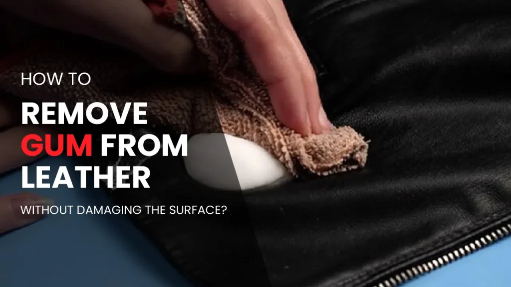 How to Remove Gum from Leather Without Damaging the Surface